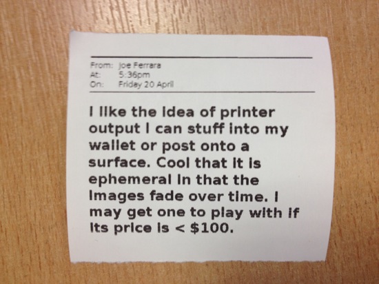 I like the idea of printer output I can stuff into my wallet or post onto a surface. Cool that it is ephemeral In that the Images fade over time. I may get one to play with if Its price is < $100